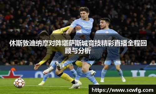 休斯敦迪纳摩对阵堪萨斯城竞技精彩直播全程回顾与分析